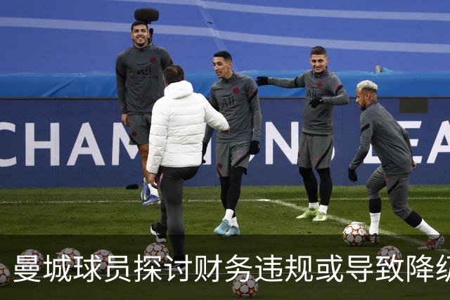 曼城球员探讨财务违规或导致降级的应对措施