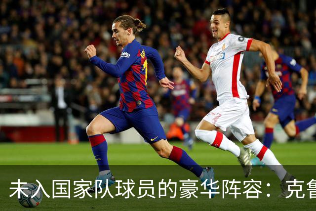 未入国家队球员的豪华阵容：克鲁皮领衔，西班牙占五席