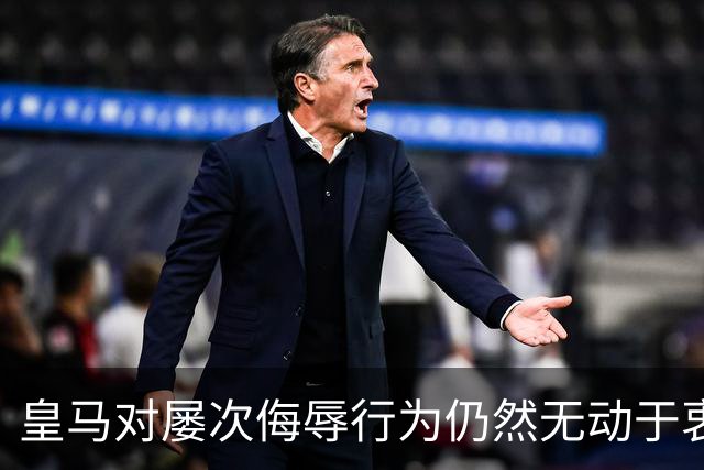 皇马对屡次侮辱行为仍然无动于衷，即将进入新一轮风波